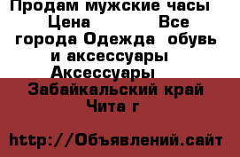 Продам мужские часы  › Цена ­ 2 000 - Все города Одежда, обувь и аксессуары » Аксессуары   . Забайкальский край,Чита г.